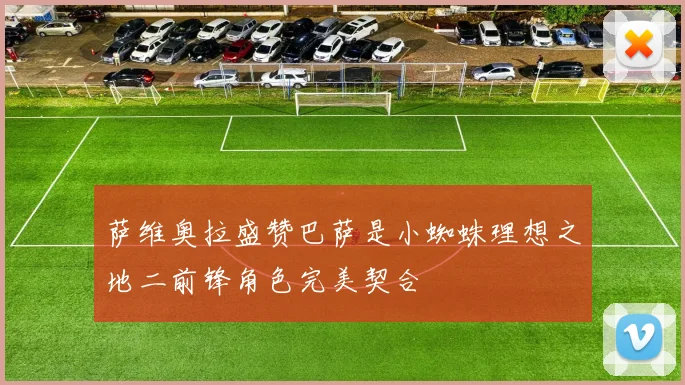 萨维奥拉盛赞巴萨是小蜘蛛理想之地二前锋角色完美契合