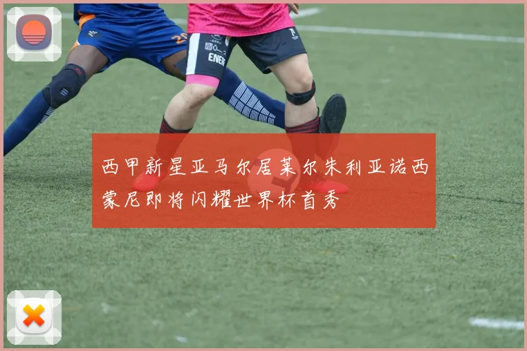 西甲新星亚马尔居莱尔朱利亚诺西蒙尼即将闪耀世界杯首秀