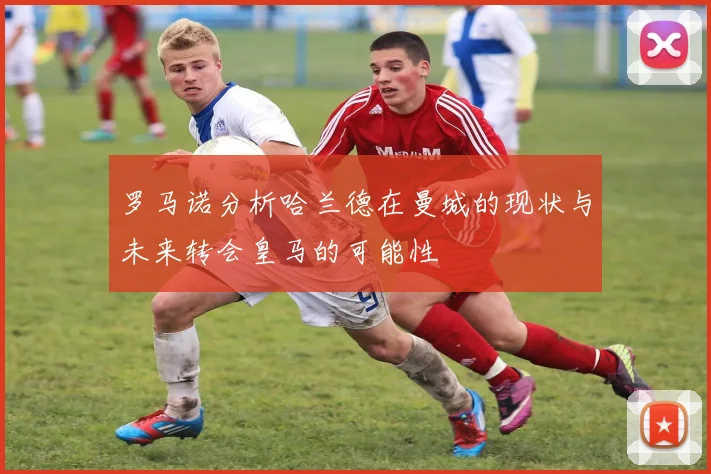 罗马诺分析哈兰德在曼城的现状与未来转会皇马的可能性