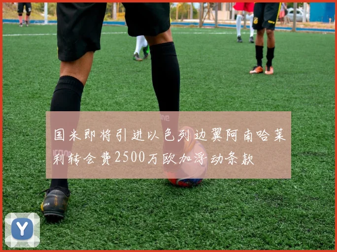 国米即将引进以色列边翼阿南哈莱利转会费2500万欧加浮动条款