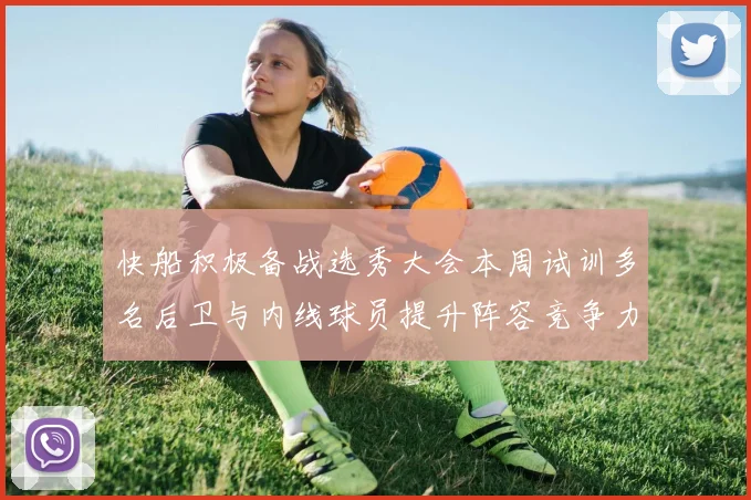 快船积极备战选秀大会本周试训多名后卫与内线球员提升阵容竞争力